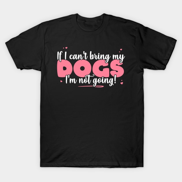 If I Can't Bring My Dogs I'm Not Going - Cute Dog Lover product T-Shirt by theodoros20